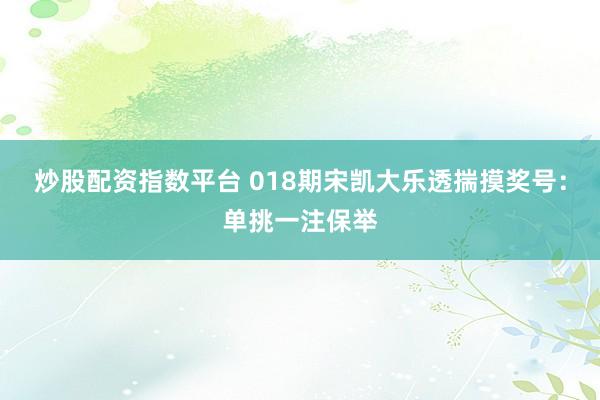 炒股配资指数平台 018期宋凯大乐透揣摸奖号：单挑一注保举