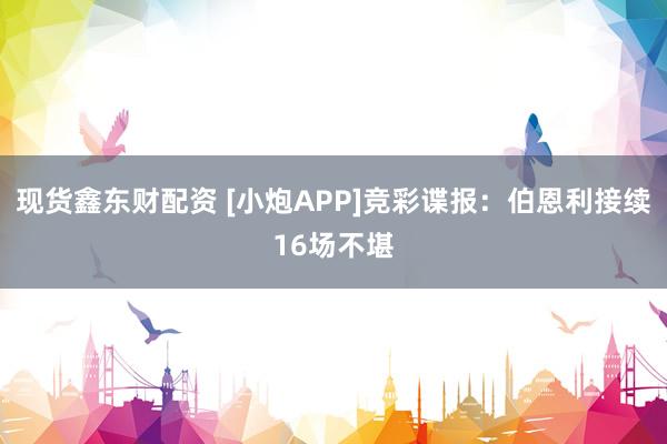 现货鑫东财配资 [小炮APP]竞彩谍报：伯恩利接续16场不堪