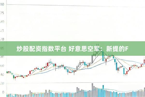 炒股配资指数平台 好意思空军：新提的F