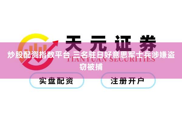 炒股配资指数平台 三名驻日好意思军士兵涉嫌盗窃被捕