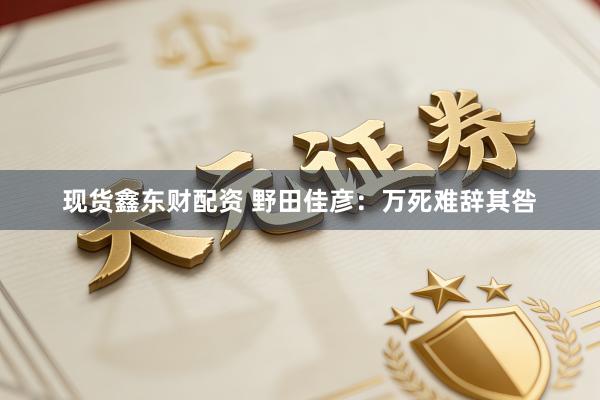 现货鑫东财配资 野田佳彦：万死难辞其咎